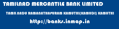 TAMILNAD MERCANTILE BANK LIMITED  TAMIL NADU RAMANATHAPURAM KAMUTHI(KAMUDI) KAMUTHI  banks information 